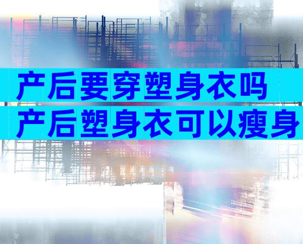 产后要穿塑身衣吗 产后塑身衣可以瘦身吗